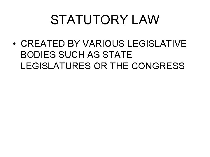 STATUTORY LAW • CREATED BY VARIOUS LEGISLATIVE BODIES SUCH AS STATE LEGISLATURES OR THE