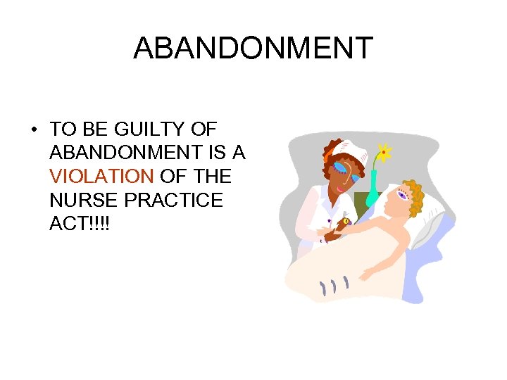 ABANDONMENT • TO BE GUILTY OF ABANDONMENT IS A VIOLATION OF THE NURSE PRACTICE