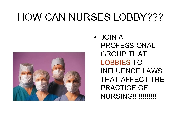 HOW CAN NURSES LOBBY? ? ? • JOIN A PROFESSIONAL GROUP THAT LOBBIES TO