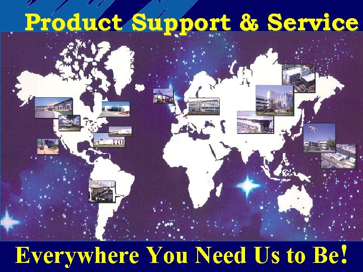 Product Support & Service Everywhere You Need Us to Be! 