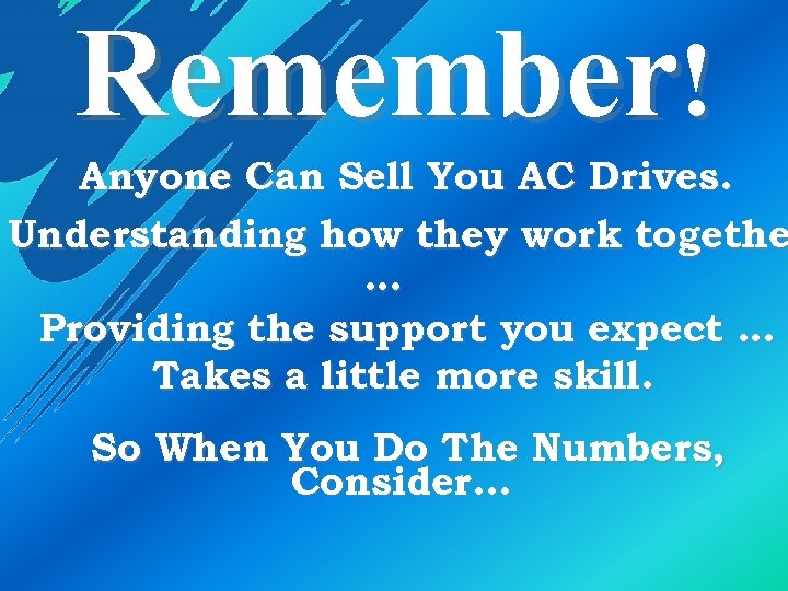 Remember! Anyone Can Sell You AC Drives. Understanding how they work togethe … Providing