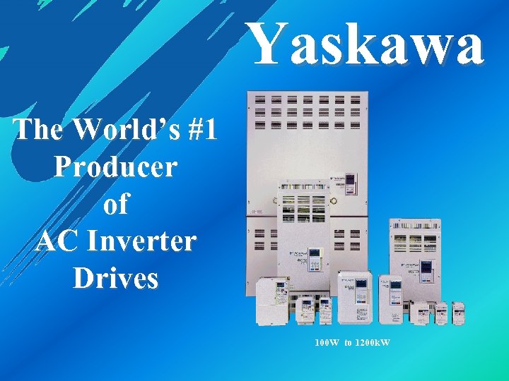 Yaskawa The World’s #1 Producer of AC Inverter Drives 100 W to 1200 k.