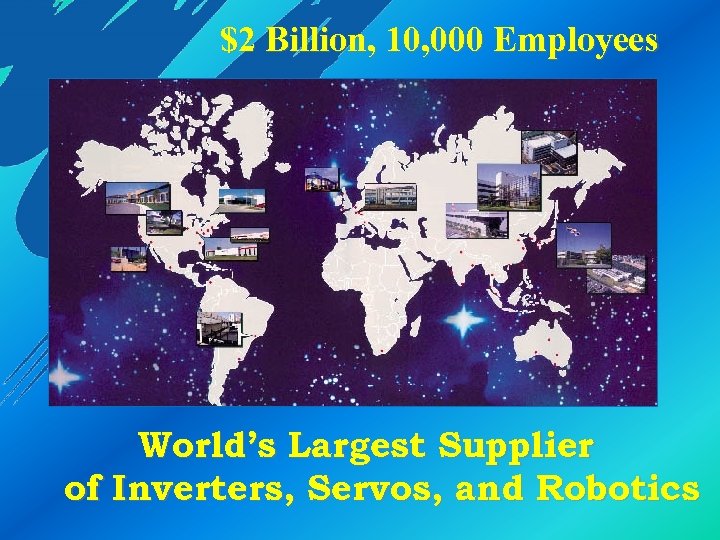 $2 Billion, 10, 000 Employees World’s Largest Supplier of Inverters, Servos, and Robotics 