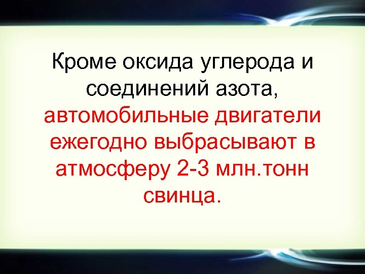 Кроме оксида углерода и соединений азота, автомобильные двигатели ежегодно выбрасывают в атмосферу 2 -3