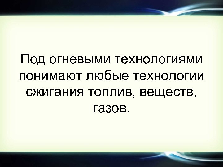 Под огневыми технологиями понимают любые технологии сжигания топлив, веществ, газов. 
