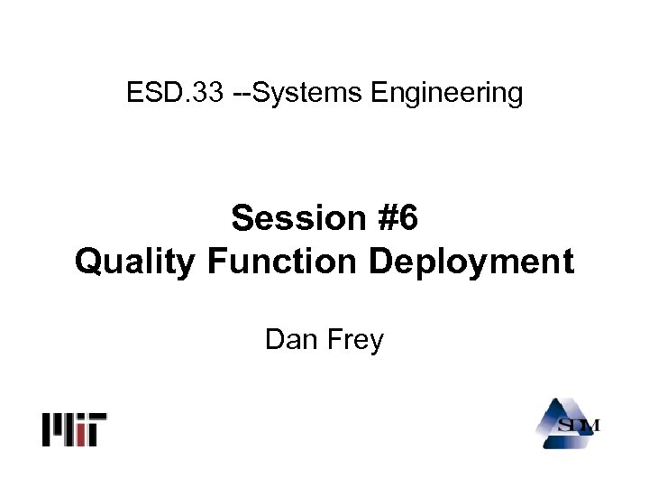 ESD. 33 --Systems Engineering Session #6 Quality Function Deployment Dan Frey 