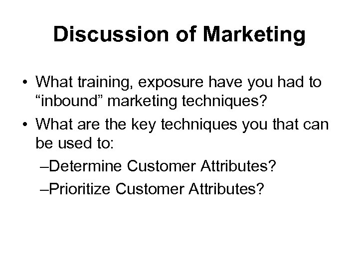 Discussion of Marketing • What training, exposure have you had to “inbound” marketing techniques?