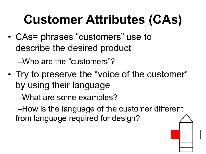 Customer Attributes (CAs) • CAs= phrases “customers” use to describe the desired product –Who