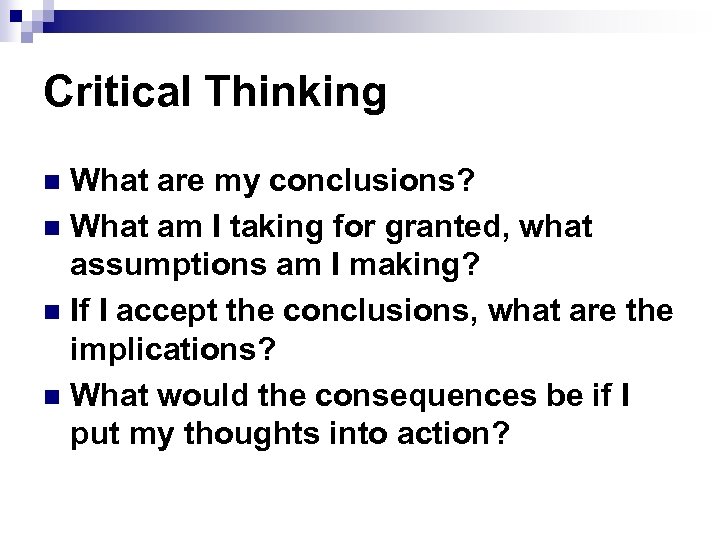 Critical Thinking What are my conclusions? n What am I taking for granted, what