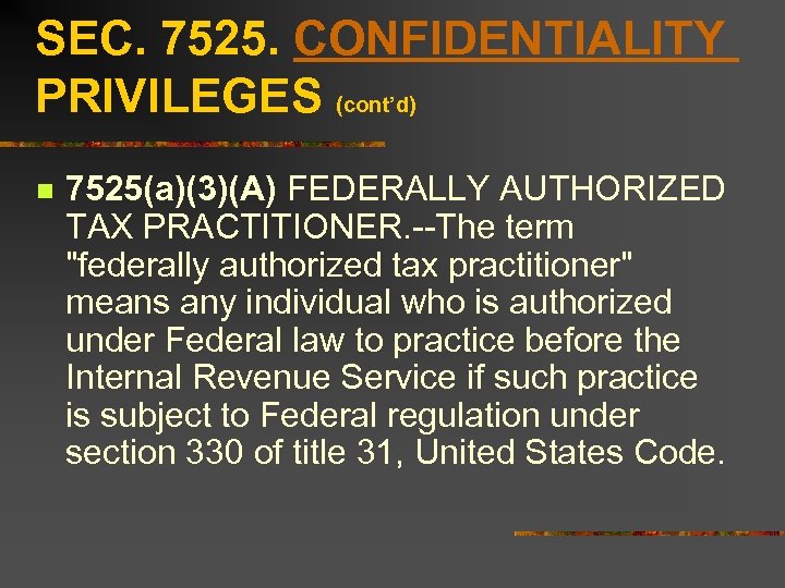 SEC. 7525. CONFIDENTIALITY PRIVILEGES (cont’d) n 7525(a)(3)(A) FEDERALLY AUTHORIZED TAX PRACTITIONER. --The term 