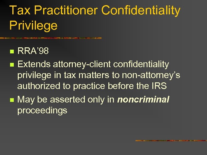 Tax Practitioner Confidentiality Privilege n n n RRA’ 98 Extends attorney-client confidentiality privilege in