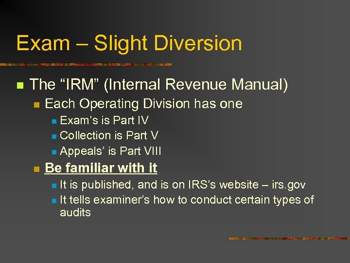 Exam – Slight Diversion n The “IRM” (Internal Revenue Manual) n Each Operating Division