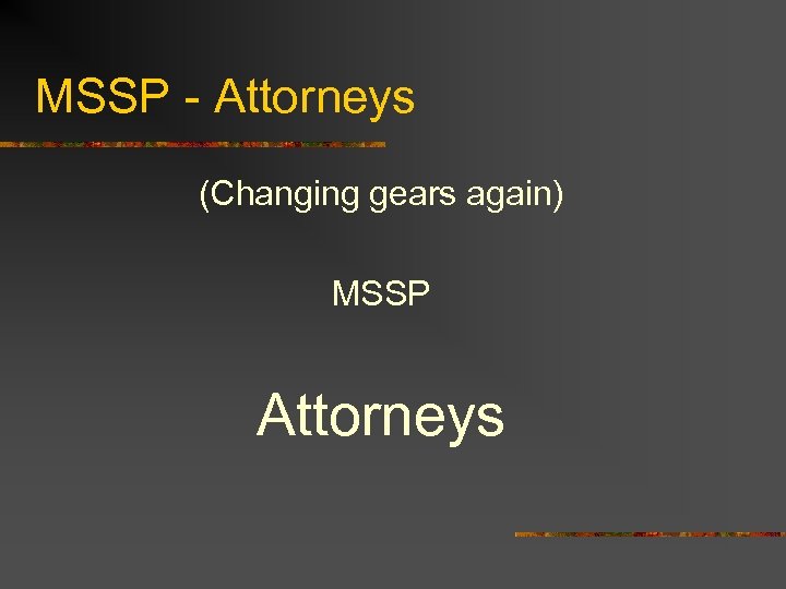 MSSP - Attorneys (Changing gears again) MSSP Attorneys 