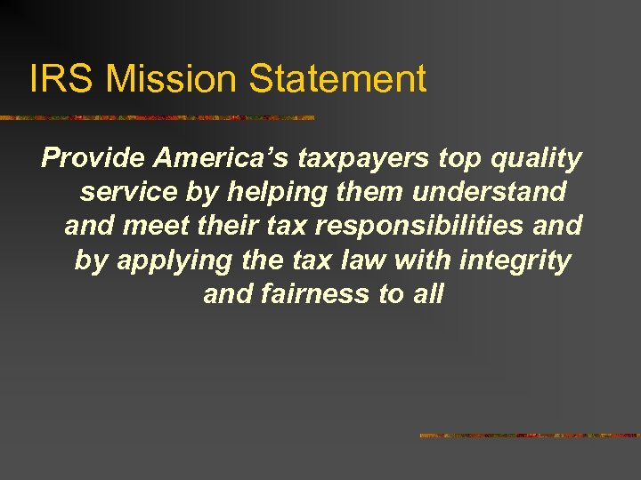 IRS Mission Statement Provide America’s taxpayers top quality service by helping them understand meet