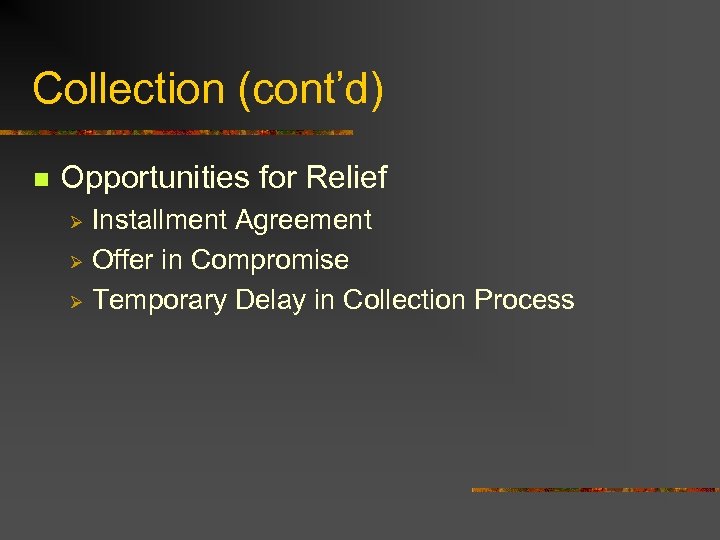 Collection (cont’d) n Opportunities for Relief Installment Agreement Ø Offer in Compromise Ø Temporary