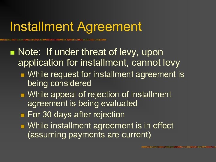 Installment Agreement n Note: If under threat of levy, upon application for installment, cannot