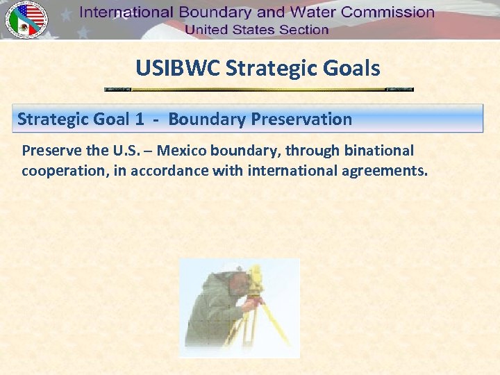 USIBWC Strategic Goals Strategic Goal 1 - Boundary Preservation Preserve the U. S. –