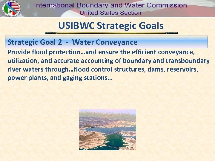 USIBWC Strategic Goals Strategic Goal 2 - Water Conveyance Provide flood protection…and ensure the