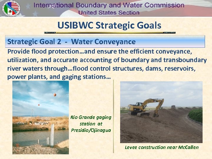 USIBWC Strategic Goals Strategic Goal 2 - Water Conveyance Provide flood protection…and ensure the