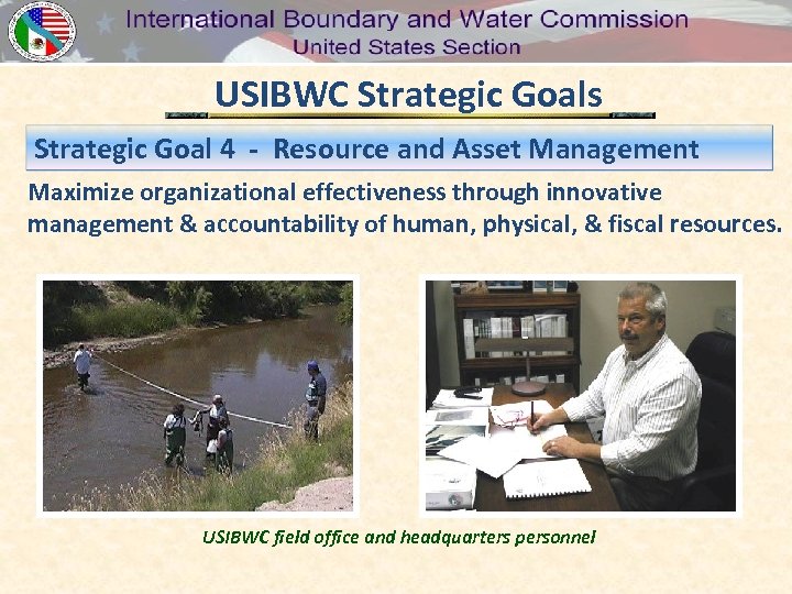 USIBWC Strategic Goals Strategic Goal 4 - Resource and Asset Management Maximize organizational effectiveness