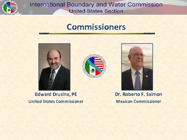 Commissioners Edward Drusina, PE Dr. Roberto F. Salmon United States Commissioner Mexican Commissioner 