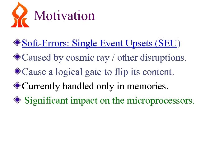 Motivation Soft-Errors: Single Event Upsets (SEU) Caused by cosmic ray / other disruptions. Cause