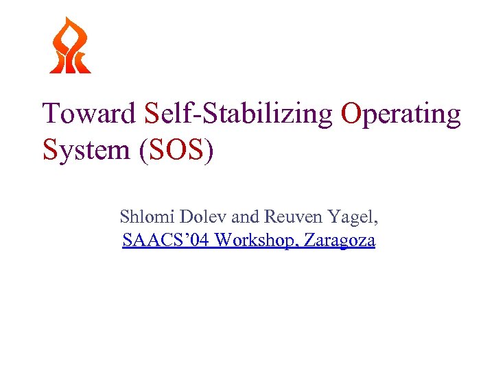 Toward Self-Stabilizing Operating System (SOS) Shlomi Dolev and Reuven Yagel, SAACS’ 04 Workshop, Zaragoza