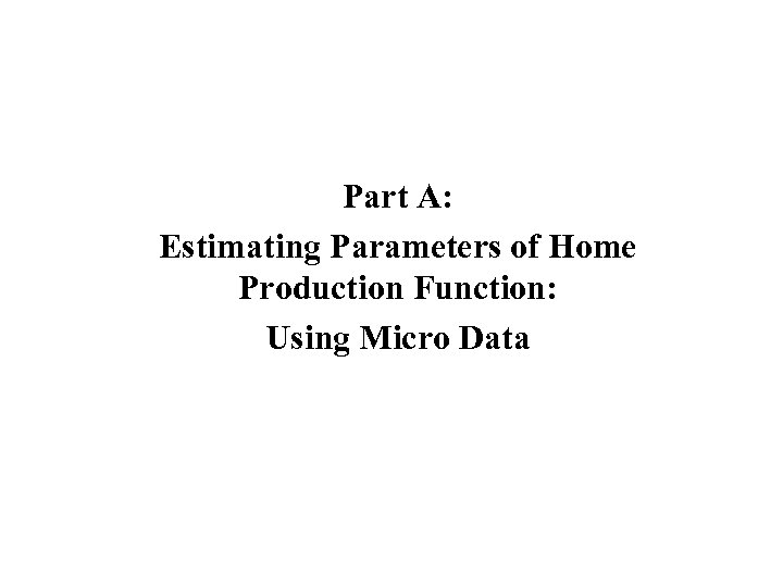 Part A: Estimating Parameters of Home Production Function: Using Micro Data 