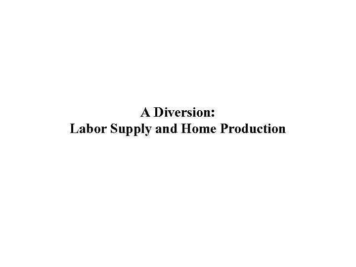 A Diversion: Labor Supply and Home Production 