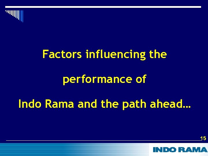 Factors influencing the performance of Indo Rama and the path ahead… 15 15 