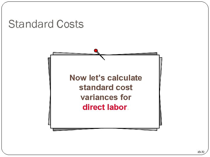 Standard Costs Now let’s calculate standard cost variances for direct labor. 10 -32 