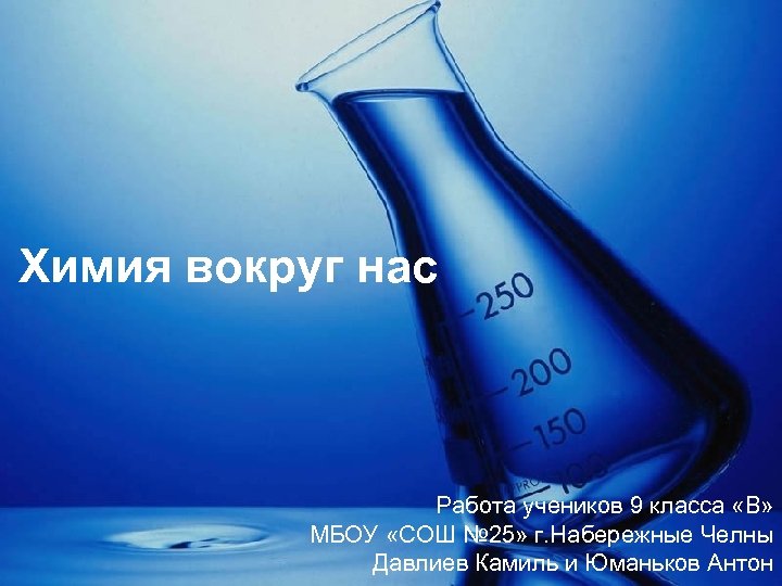Химия вокруг нас Работа учеников 9 класса «В» МБОУ «СОШ № 25» г. Набережные