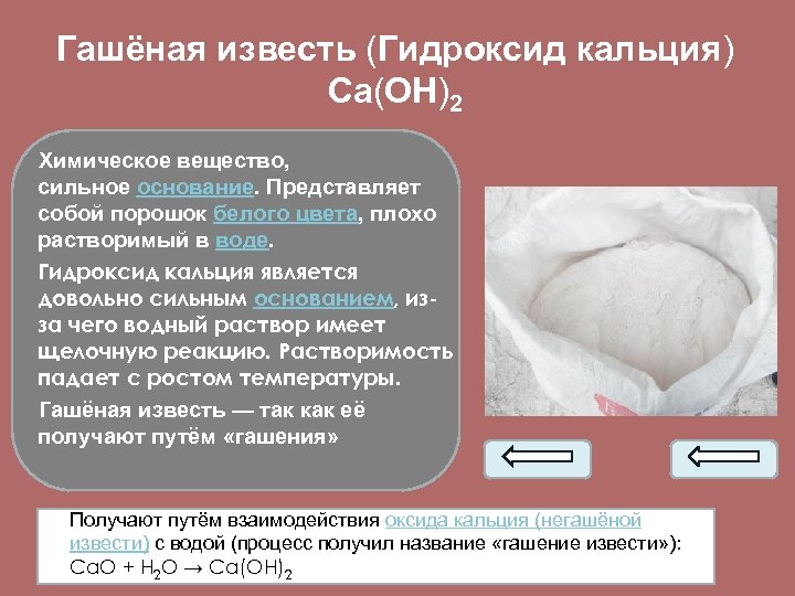 Гашёная известь (Гидроксид кальция) Ca(OH)2 Химическое вещество, сильное основание. Представляет собой порошок белого цвета,