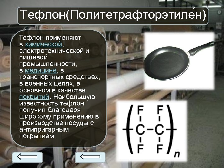 Тефлон(Политетрафторэтиле н) Тефлон применяют в химической, электротехнической и пищевой промышленности, в медицине, в транспортных