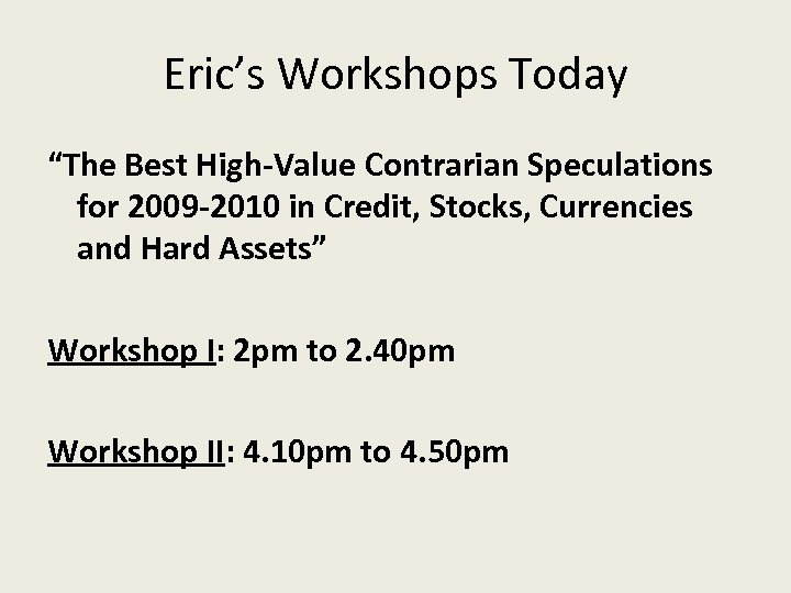 Eric’s Workshops Today “The Best High-Value Contrarian Speculations for 2009 -2010 in Credit, Stocks,