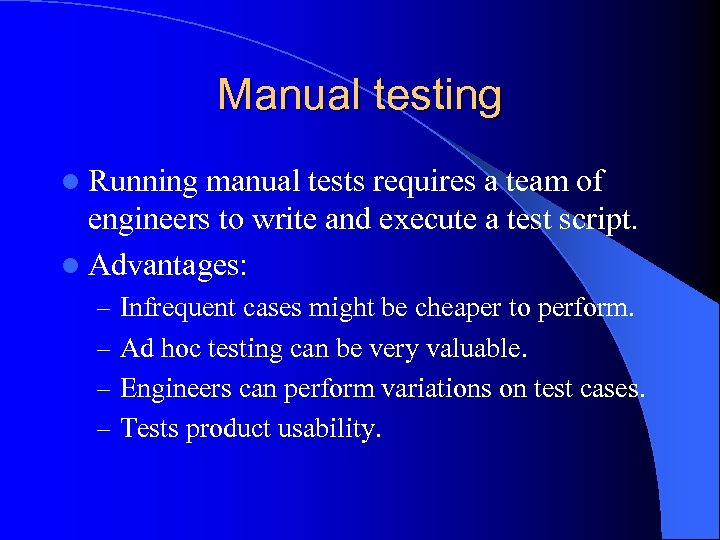 Manual testing l Running manual tests requires a team of engineers to write and