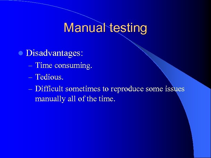 Manual testing l Disadvantages: – Time consuming. – Tedious. – Difficult sometimes to reproduce
