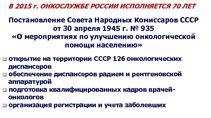В 2015 г. ОНКОСЛУЖБЕ РОССИИ ИСПОЛНЯЕТСЯ 70 ЛЕТ Постановление Совета Народных Комиссаров СССР от