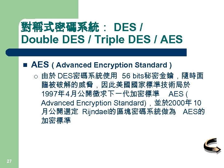 對稱式密碼系統： DES / Double DES / Triple DES / AES n AES ( Advanced