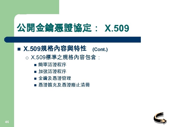 公開金鑰憑證協定： X. 509 n X. 509規格內容與特性 ¡ X. 509標準之規格內容包含： n n 46 (Cont. )