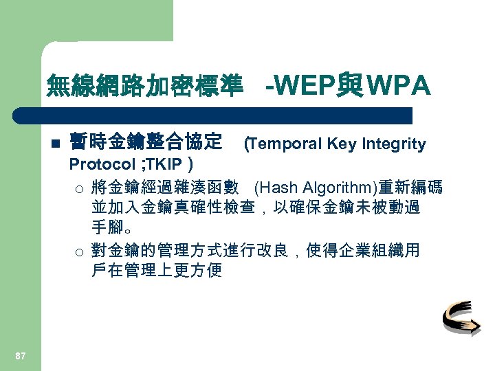 無線網路加密標準 -WEP與 WPA n 暫時金鑰整合協定 （ Temporal Key Integrity Protocol； TKIP） ¡ 將金鑰經過雜湊函數 (Hash