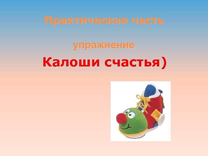 Практическая часть упражнение Калоши счастья) 