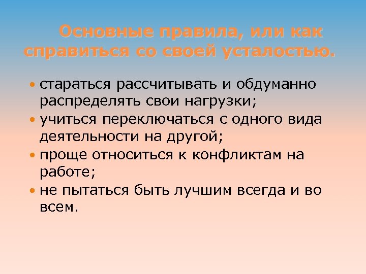 Основные правила, или как справиться со своей усталостью. стараться рассчитывать и обдуманно распределять свои