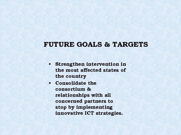 FUTURE GOALS & TARGETS • Strengthen intervention in the most affected states of the