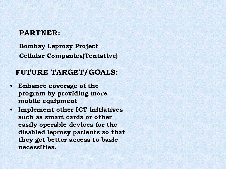 PARTNER: Bombay Leprosy Project Cellular Companies(Tentative) FUTURE TARGET/GOALS: • Enhance coverage of the program