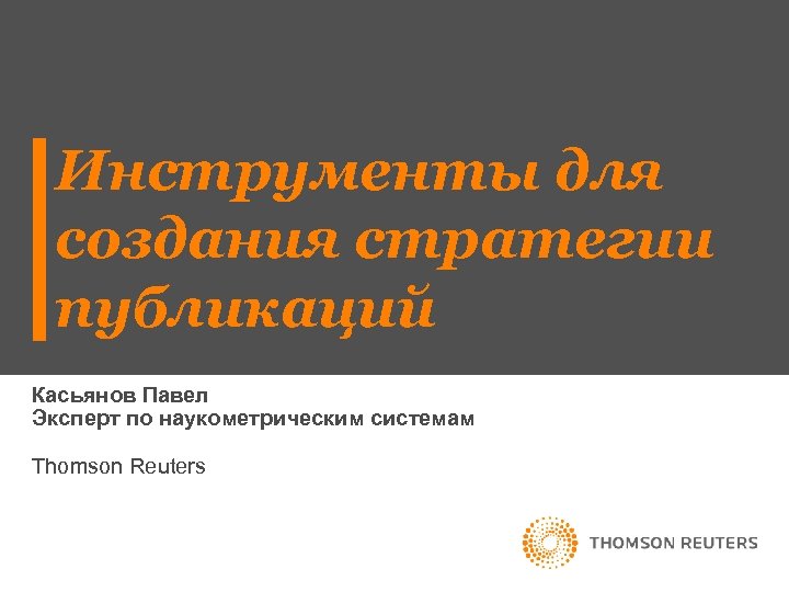 Инструменты для создания стратегии публикаций Касьянов Павел Эксперт по наукометрическим системам Thomson Reuters 