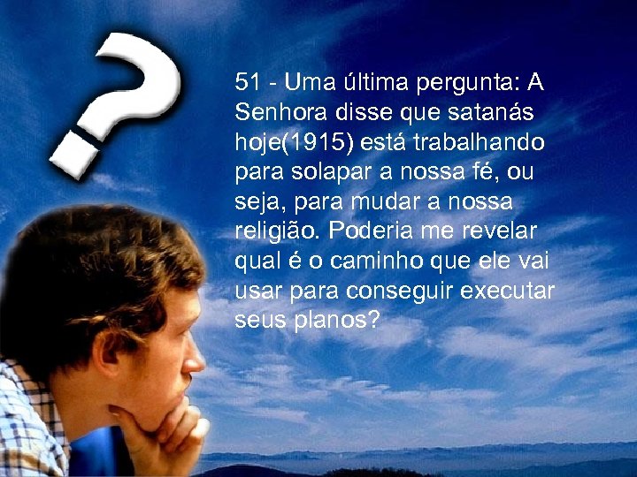 51 - Uma última pergunta: A Senhora disse que satanás hoje(1915) está trabalhando para