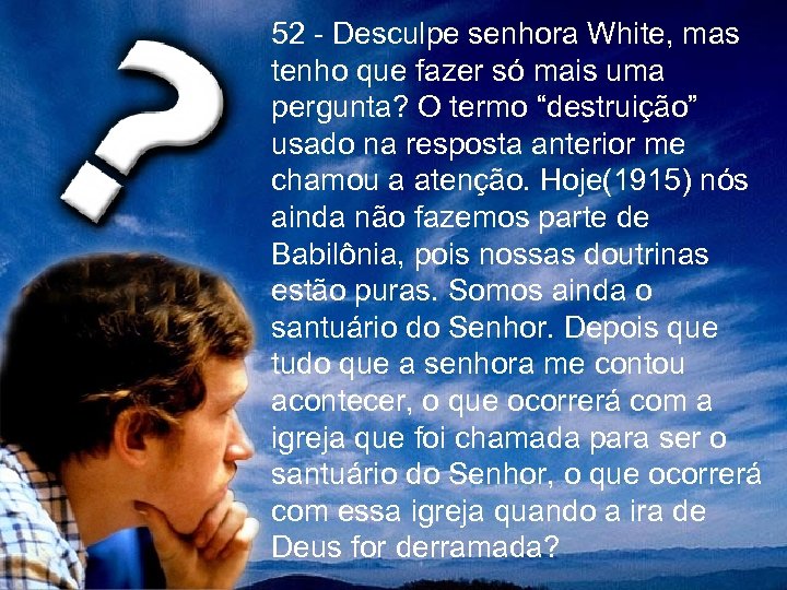 52 - Desculpe senhora White, mas tenho que fazer só mais uma pergunta? O