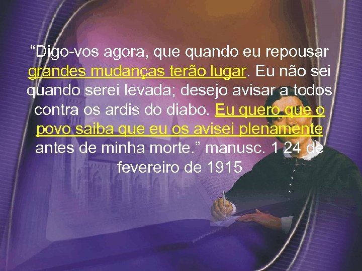 “Digo-vos agora, que quando eu repousar grandes mudanças terão lugar. Eu não sei quando