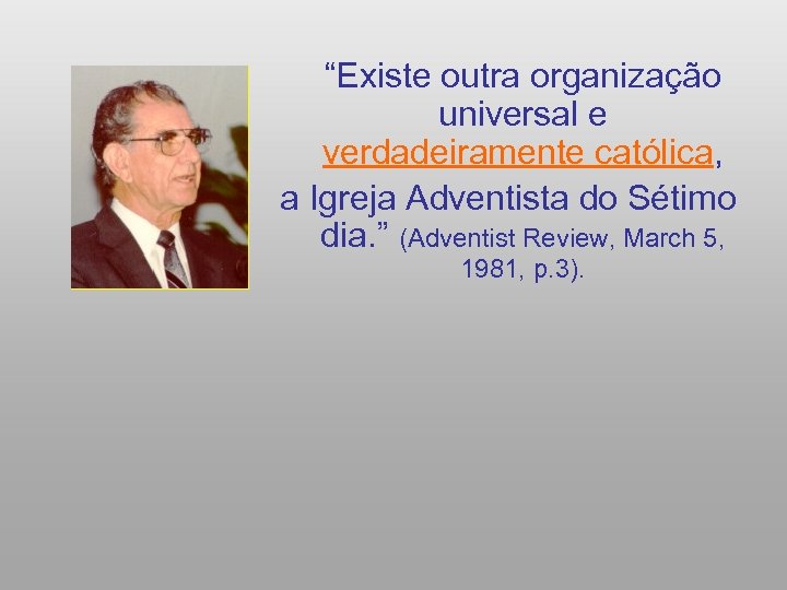  “Existe outra organização universal e verdadeiramente católica, a Igreja Adventista do Sétimo dia.